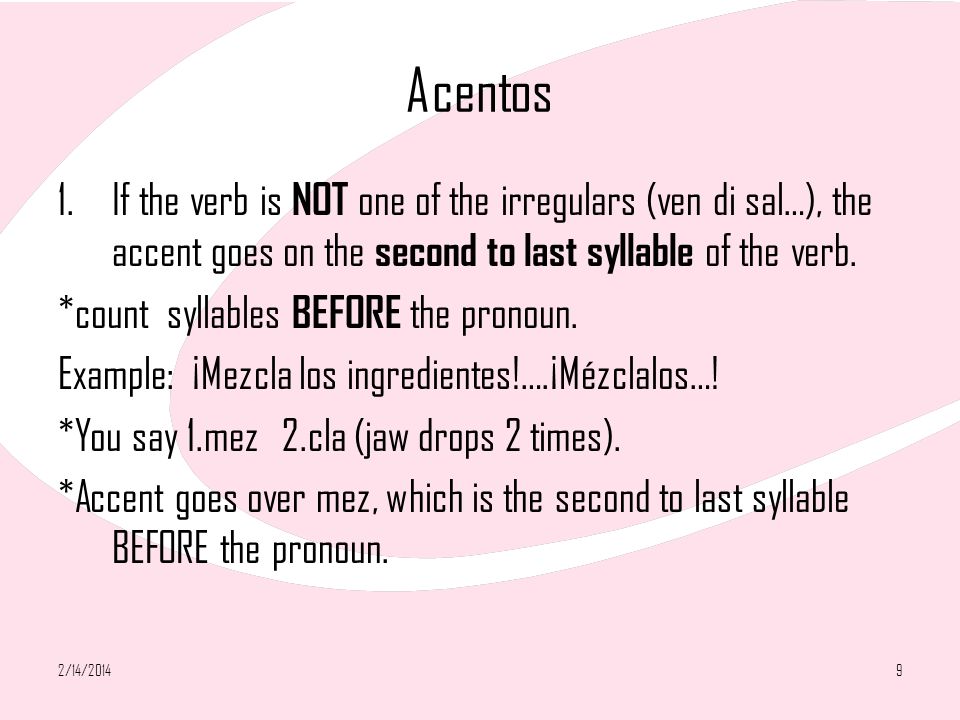 Acentos 1.If the verb is NOT one of the irregulars (ven di sal…), the accent goes on the second to last syllable of the verb.