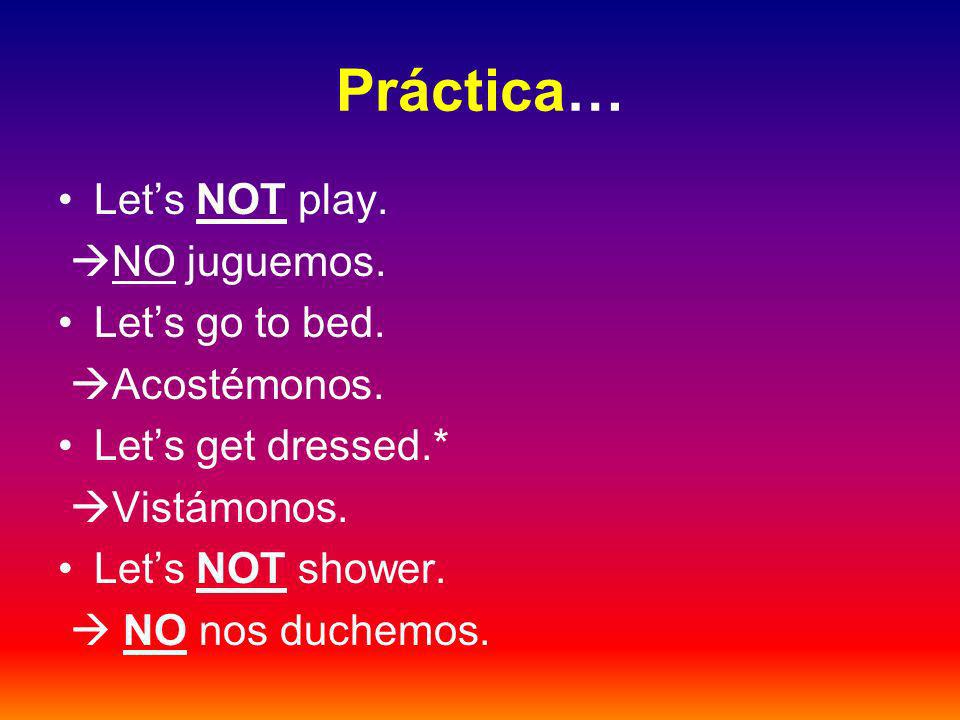 Práctica… Lets NOT play. NO juguemos. Lets go to bed.
