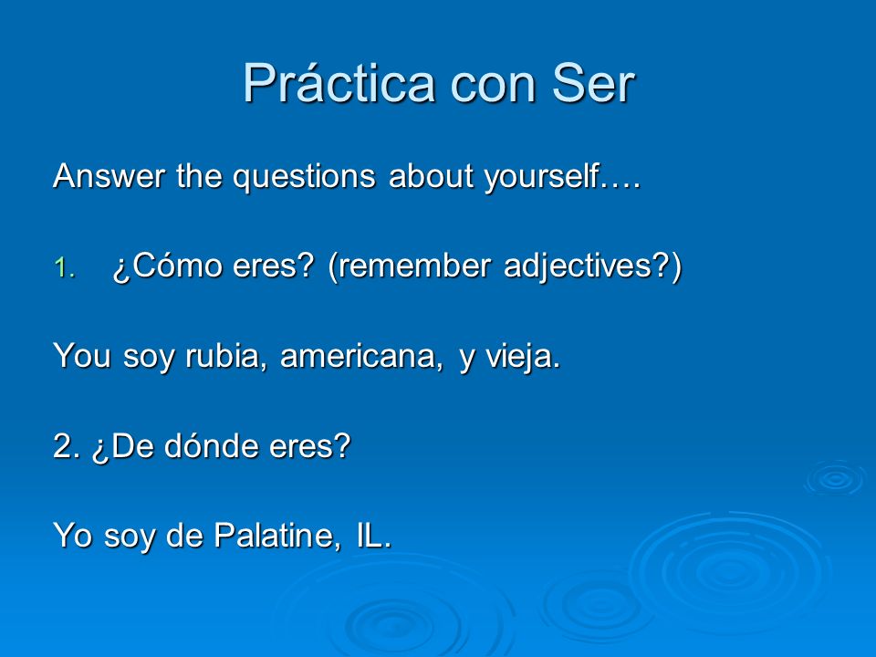 Práctica con Ser Answer the questions about yourself….