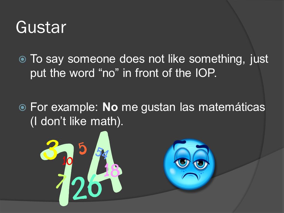 Gustar To say someone does not like something, just put the word no in front of the IOP.