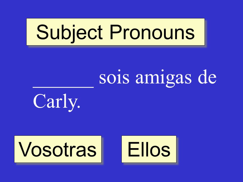 Subject Pronouns ______ sois amigas de Carly. Vosotras Ellos