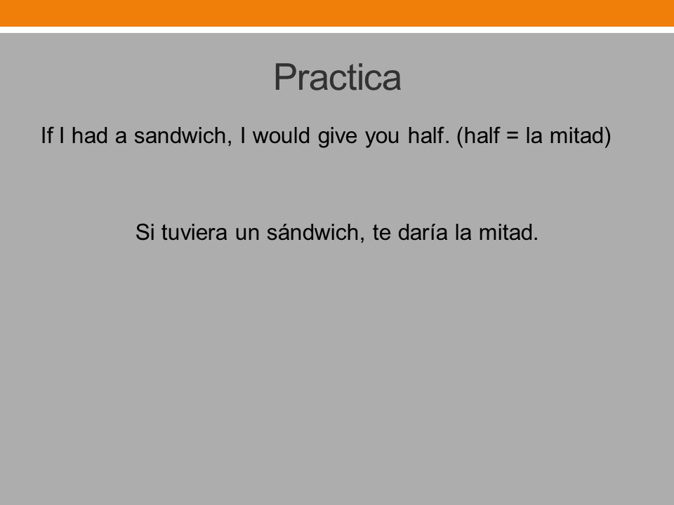Practica If I had a sandwich, I would give you half.
