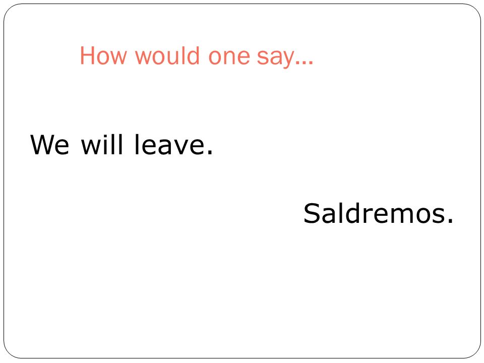 How would one say… We will leave. Saldremos.