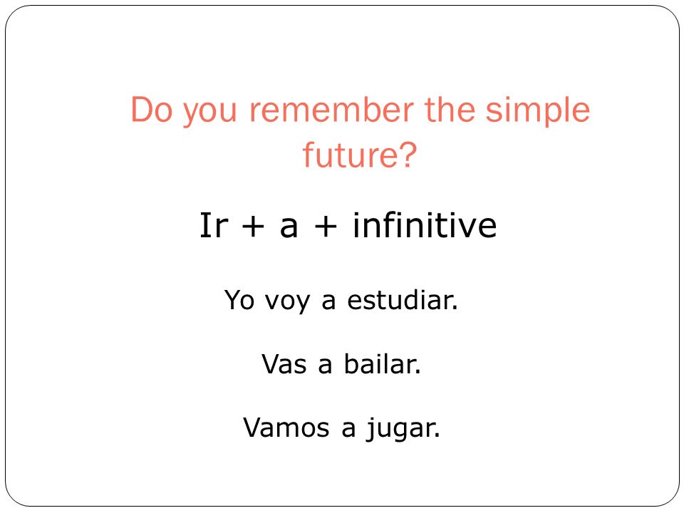 Do you remember the simple future. Ir + a + infinitive Yo voy a estudiar.
