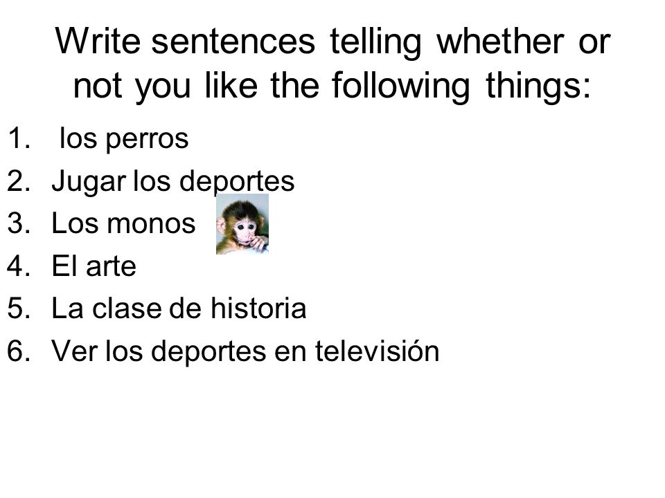 Write sentences telling whether or not you like the following things: 1.