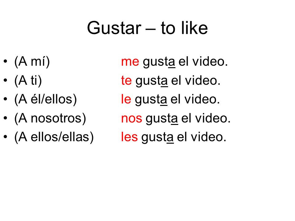 Gustar – to like (A mí) me gusta el video. (A ti) te gusta el video.