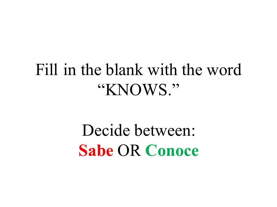 Fill in the blank with the word KNOWS. Decide between: Sabe OR Conoce
