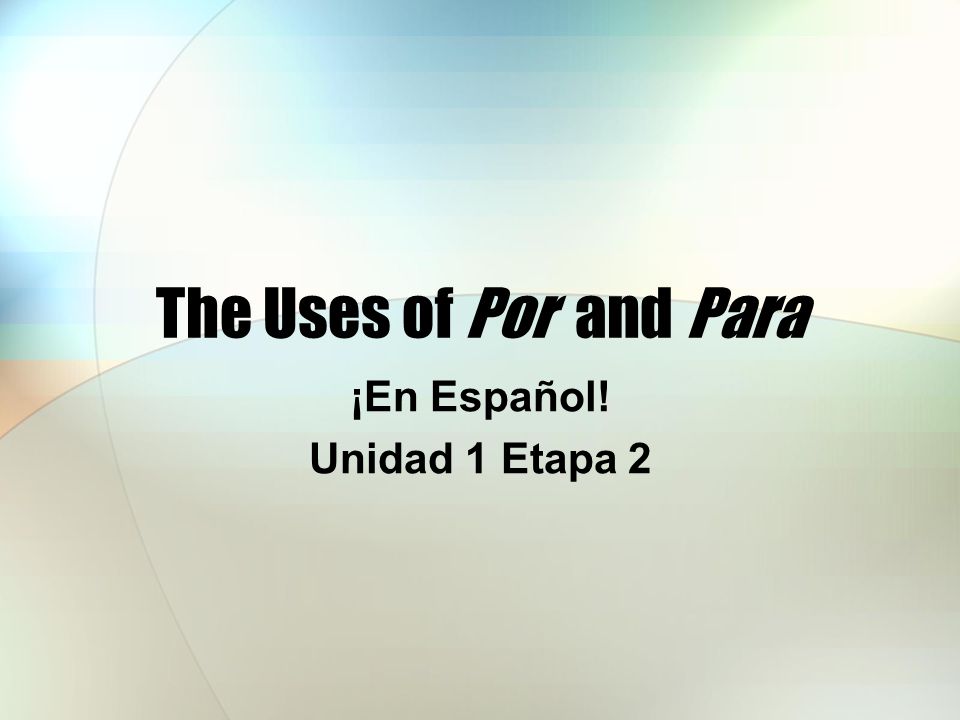 The Uses of Por and Para ¡En Español! Unidad 1 Etapa 2