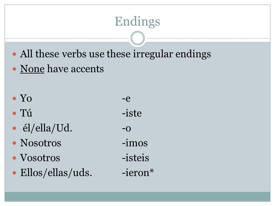 Endings All these verbs use these irregular endings None have accents Yo-e Tú-iste él/ella/Ud.-o Nosotros-imos Vosotros-isteis Ellos/ellas/uds.-ieron*