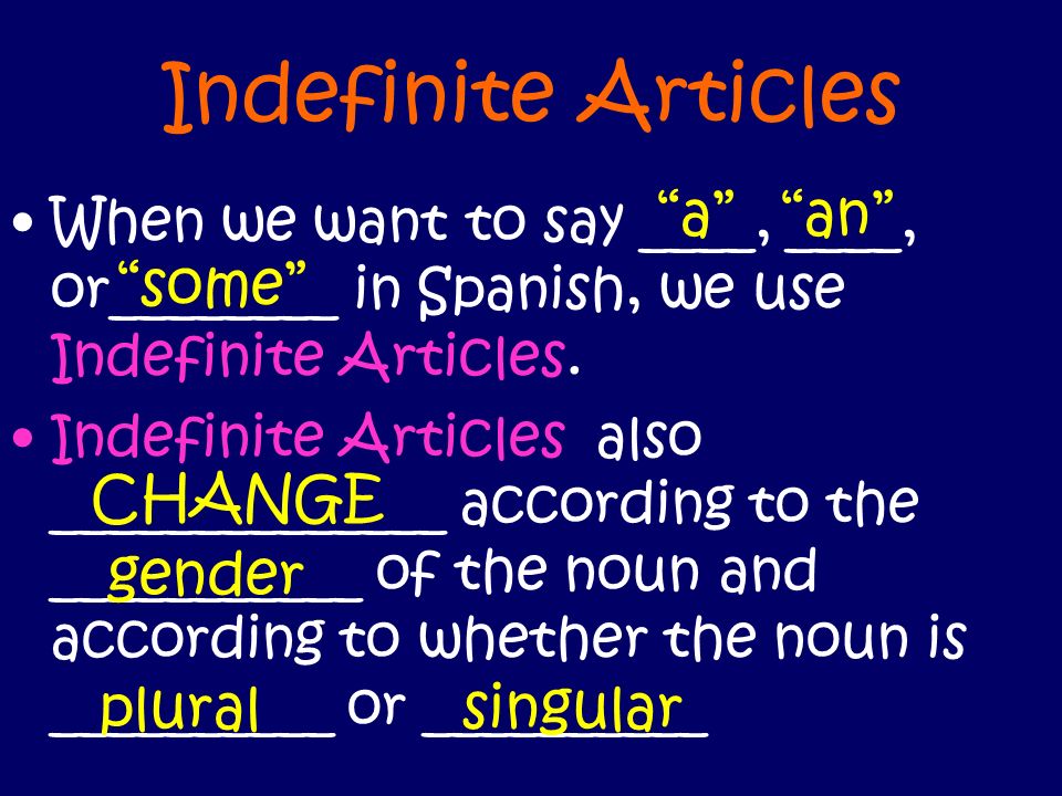 Indefinite Articles When we want to say ____, ____, or________ in Spanish, we use Indefinite Articles.