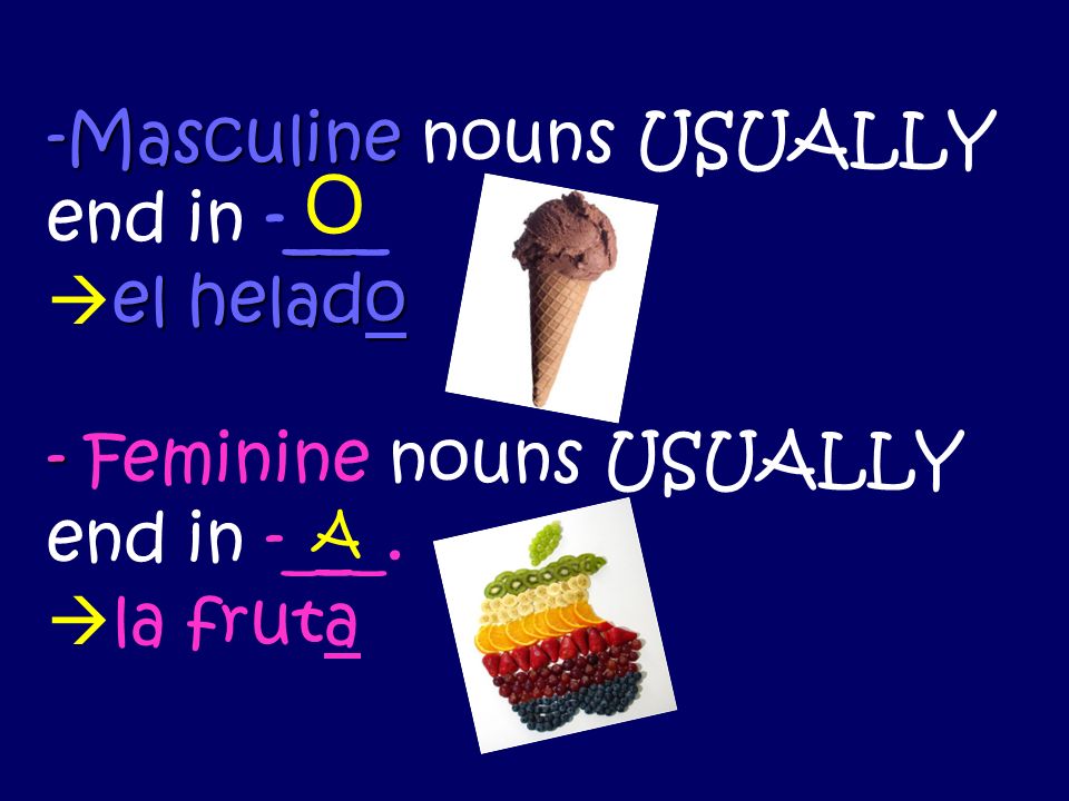 -Masculine __ el helado - -Masculine nouns USUALLY end in -___ el helado - Feminine nouns USUALLY end in -___.