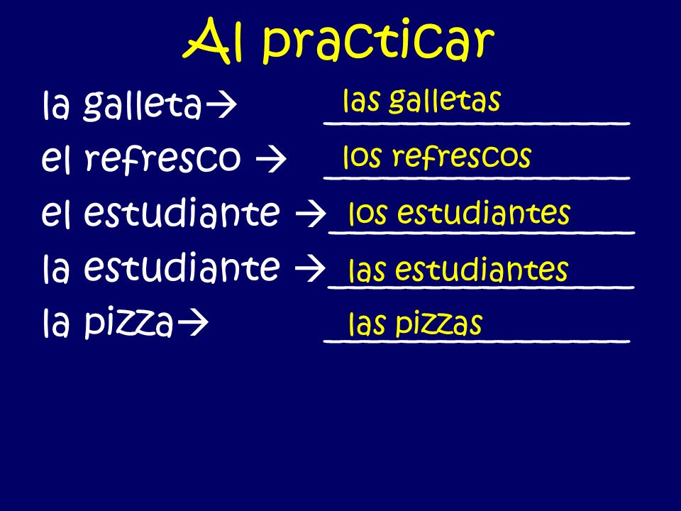 Al practicar la galleta ________________ el refresco ________________ el estudiante ________________ la estudiante ________________ la pizza ________________ las galletas los refrescos los estudiantes las estudiantes las pizzas