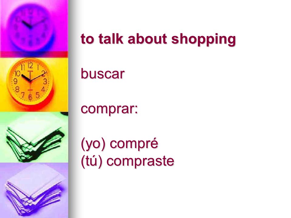 to talk about shopping buscar comprar: (yo) compré (tú) compraste