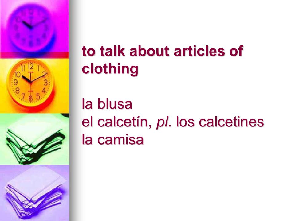 to talk about articles of clothing la blusa el calcetín, pl. los calcetines la camisa