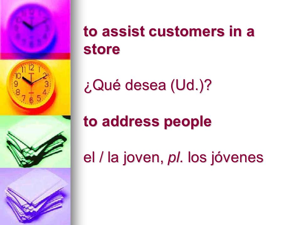 to assist customers in a store ¿Qué desea (Ud.) to address people el / la joven, pl. los jóvenes