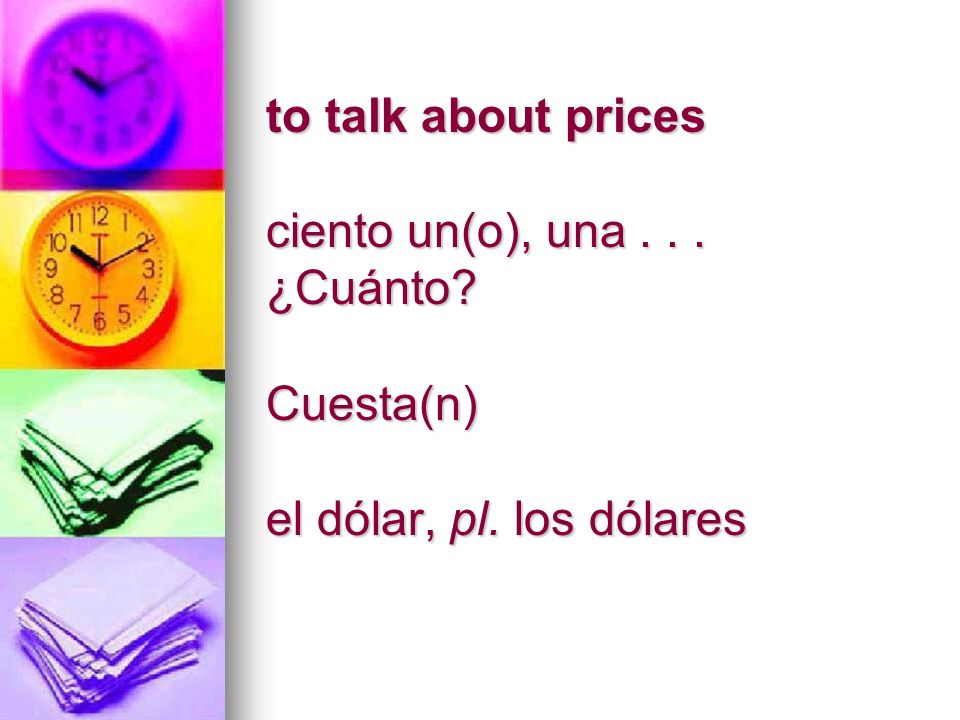 to talk about prices ciento un(o), una... ¿Cuánto Cuesta(n) el dólar, pl. los dólares