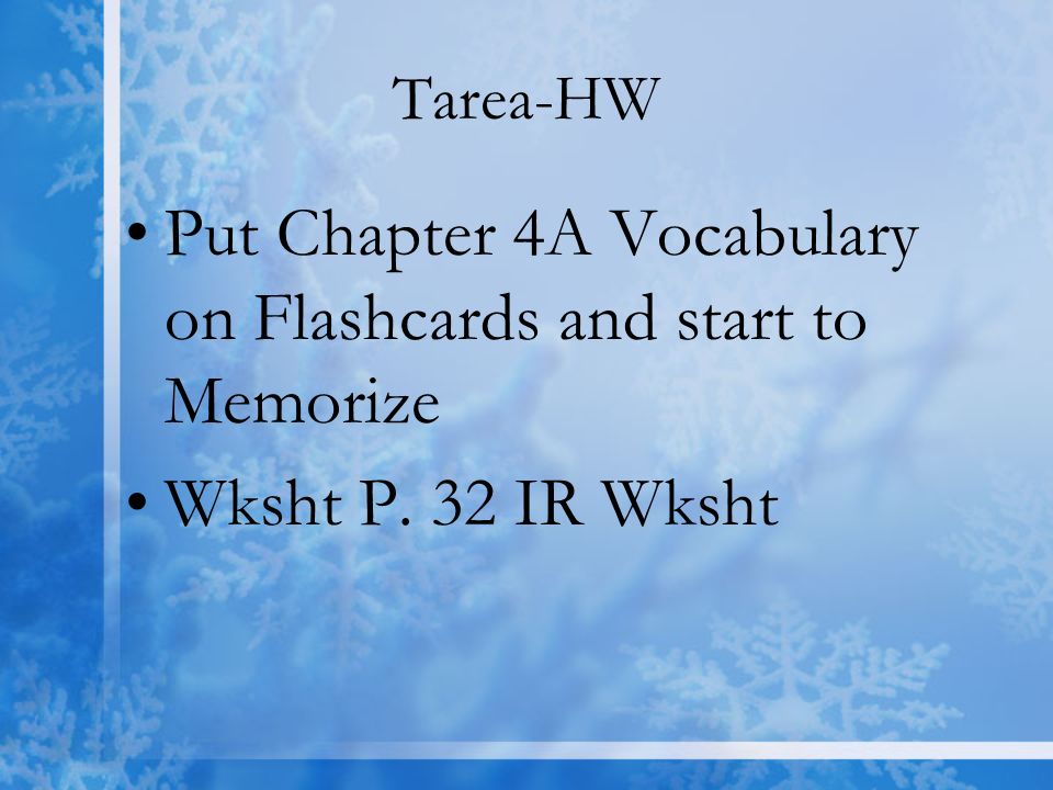 Tarea-HW Put Chapter 4A Vocabulary on Flashcards and start to Memorize Wksht P. 32 IR Wksht
