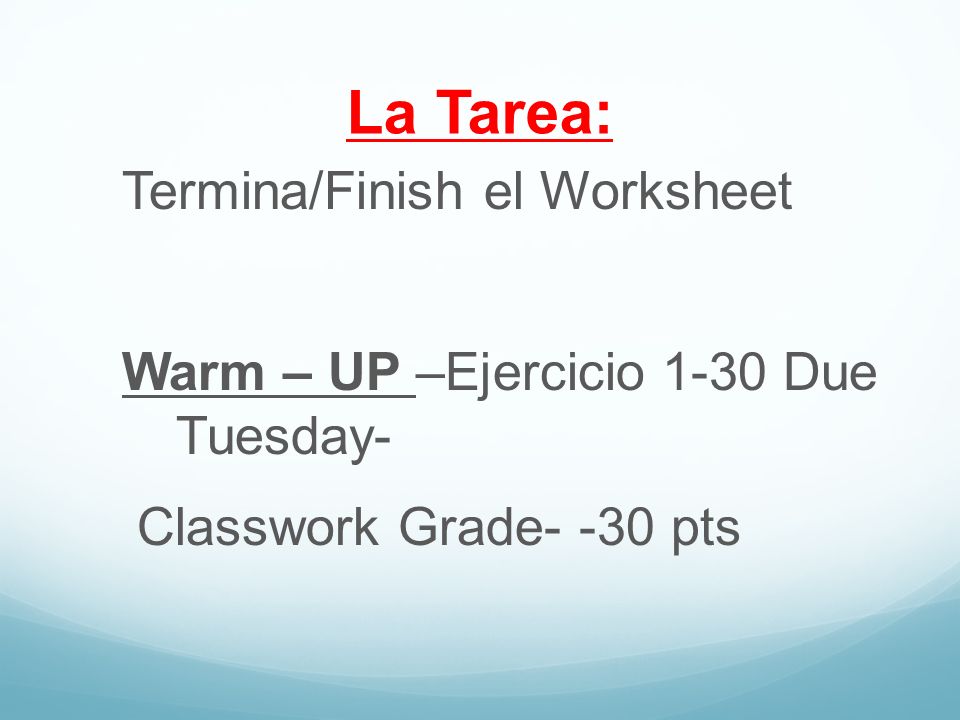 La Tarea: Termina/Finish el Worksheet Warm – UP –Ejercicio 1-30 Due Tuesday- Classwork Grade- -30 pts