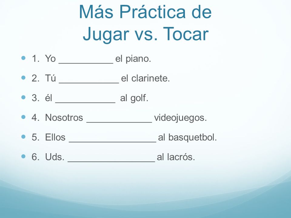 Más Práctica de Jugar vs. Tocar 1. Yo __________ el piano.