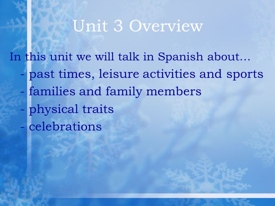 Unit 3 Overview In this unit we will talk in Spanish about… - past times, leisure activities and sports - families and family members - physical traits - celebrations