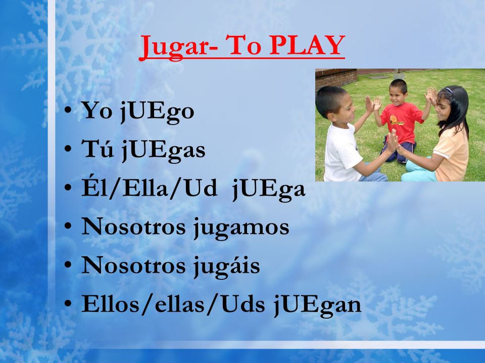 Jugar- To PLAY Yo jUEgo Tú jUEgas Él/Ella/Ud jUEga Nosotros jugamos Nosotros jugáis Ellos/ellas/Uds jUEgan