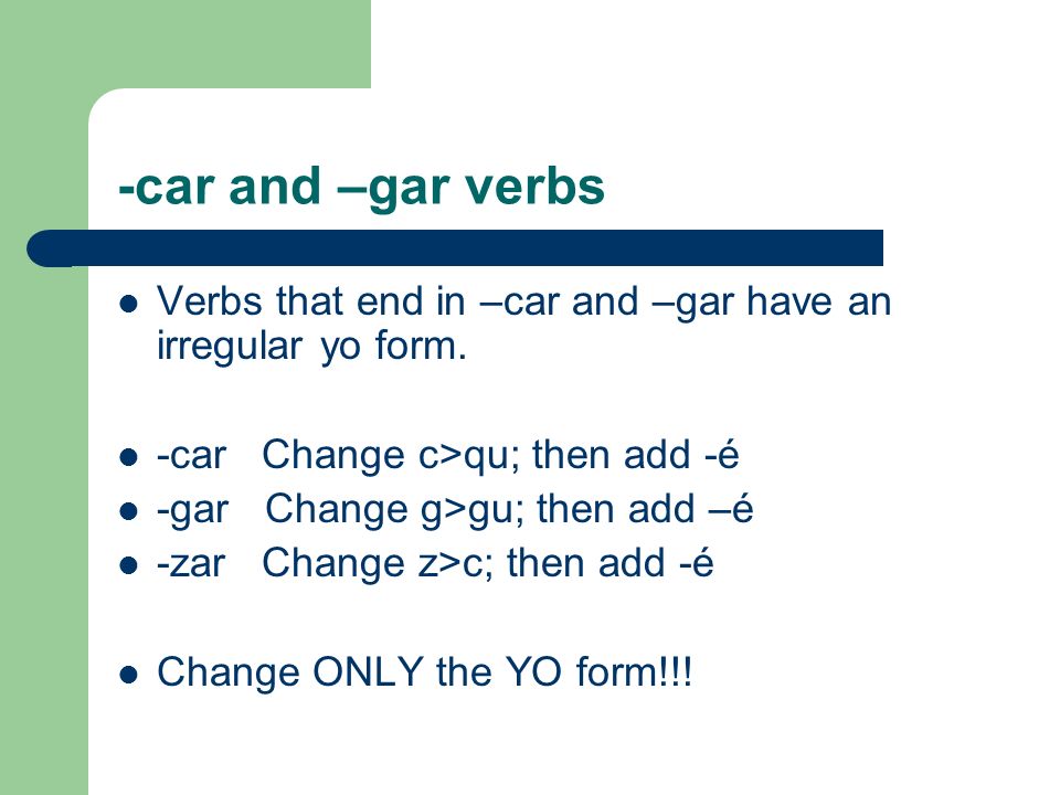 -car and –gar verbs Verbs that end in –car and –gar have an irregular yo form.