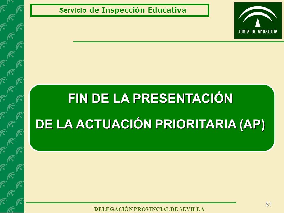 31 Servicio de Inspección Educativa DELEGACIÓN PROVINCIAL DE SEVILLA FIN DE LA PRESENTACIÓN DE LA ACTUACIÓN PRIORITARIA (AP)
