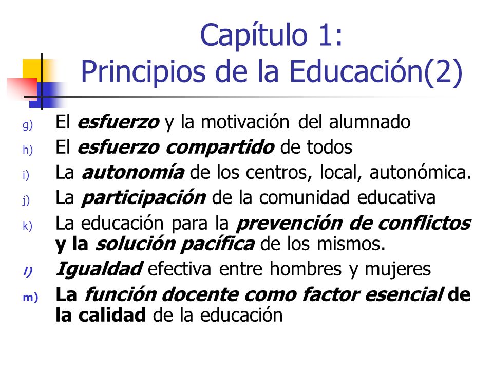 Capítulo 1: Principios de la Educación(2) g) El esfuerzo y la motivación del alumnado h) El esfuerzo compartido de todos i) La autonomía de los centros, local, autonómica.