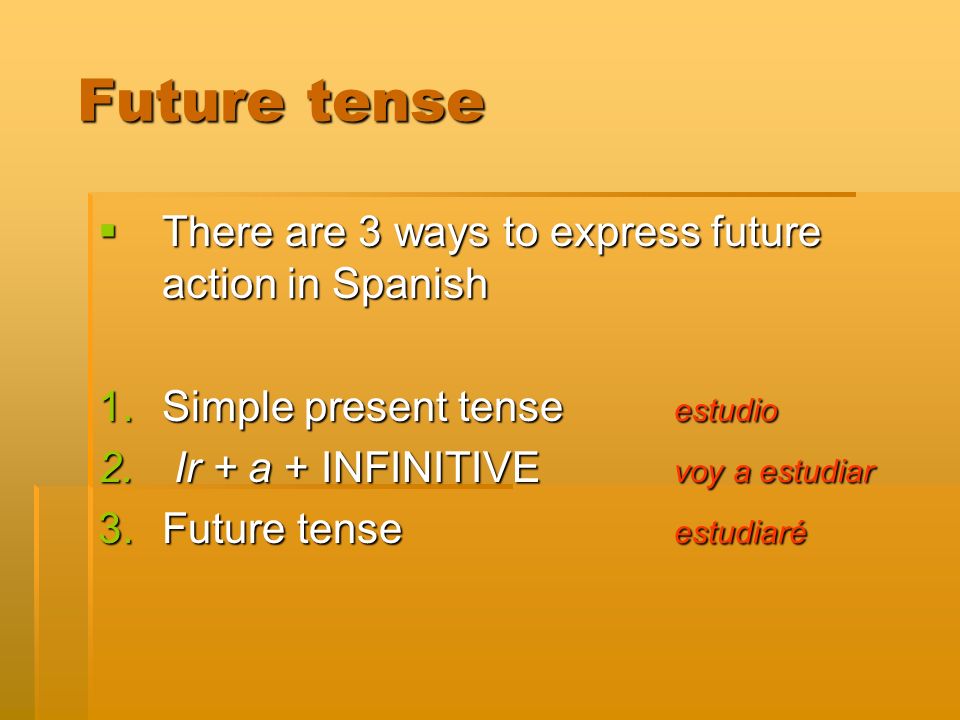 Future tense Future tense There are 3 ways to express future action in Spanish There are 3 ways to express future action in Spanish 1.Simple present tense estudio 2.