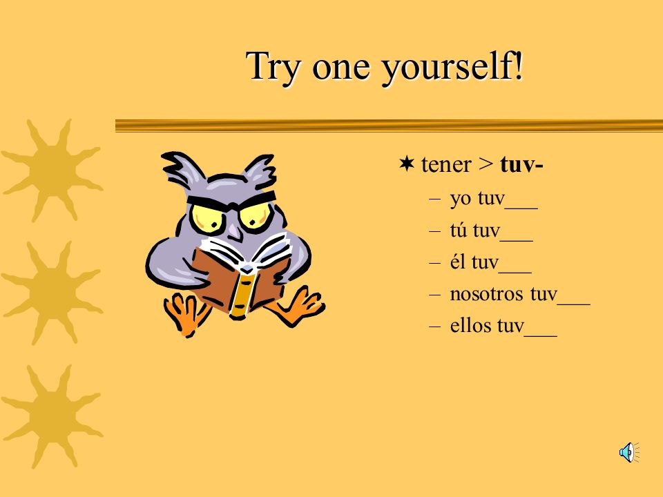 Try one yourself! tener > tuv- –yo tuv___ –tú tuv___ –él tuv___ –nosotros tuv___ –ellos tuv___