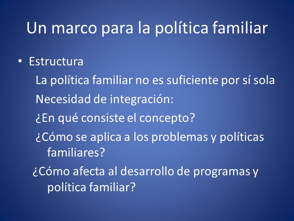 Un marco para la política familiar Estructura La política familiar no es suficiente por sí sola Necesidad de integración: ¿En qué consiste el concepto.