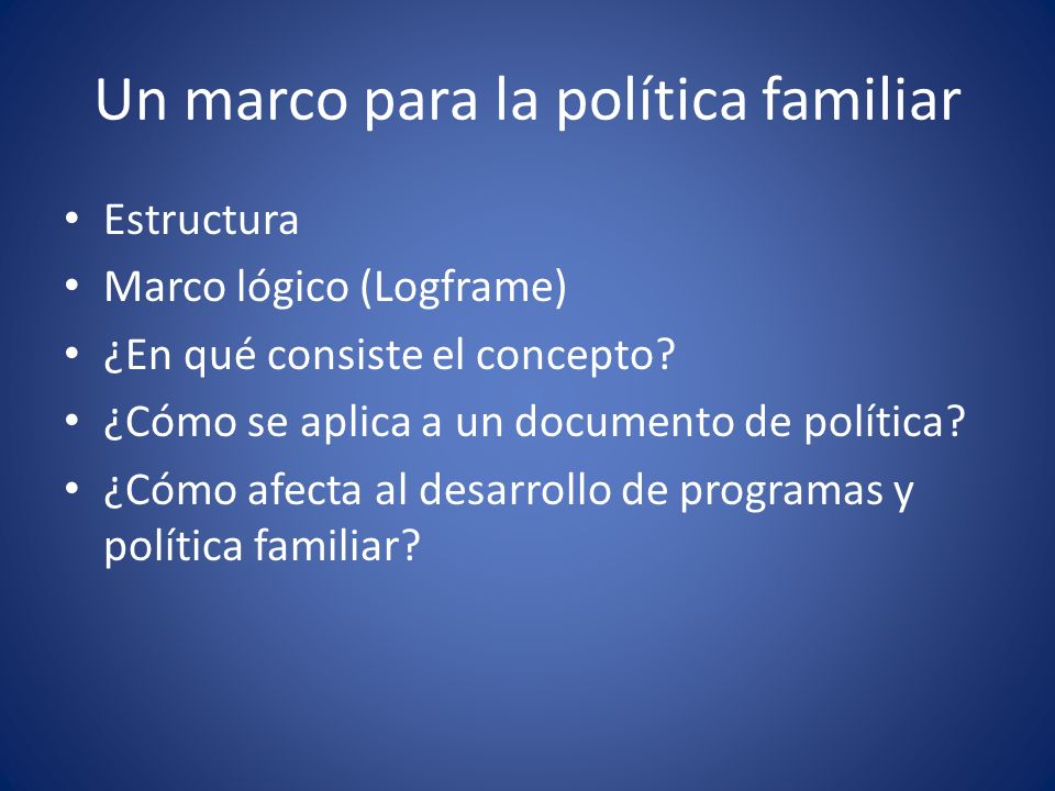 Un marco para la política familiar Estructura Marco lógico (Logframe) ¿En qué consiste el concepto.