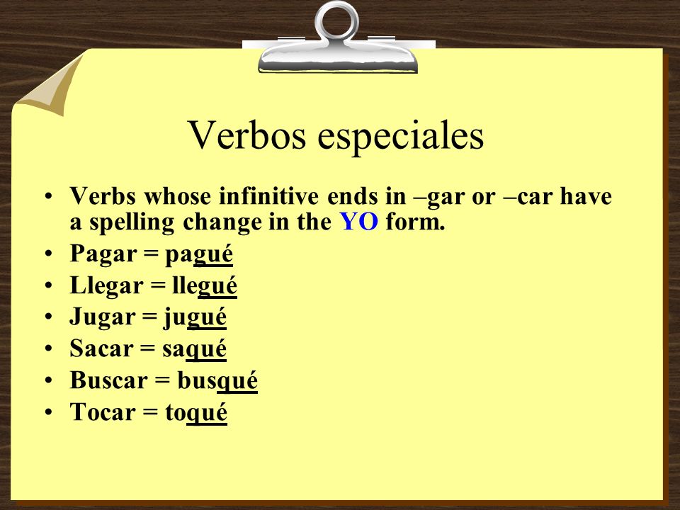 Verbos especiales Verbs whose infinitive ends in –gar or –car have a spelling change in the YO form.