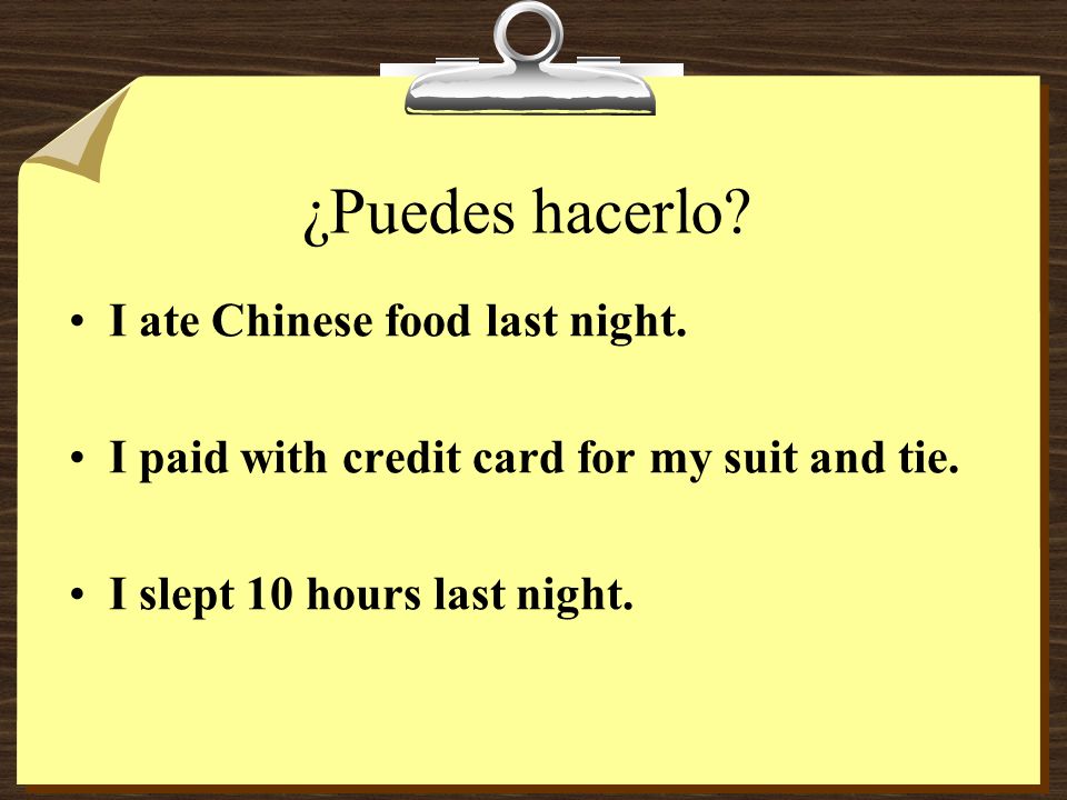 ¿Puedes hacerlo. I ate Chinese food last night. I paid with credit card for my suit and tie.