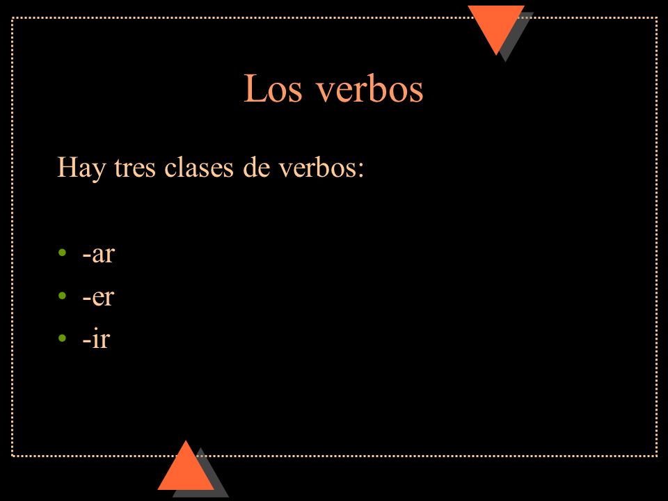 Los verbos Hay tres clases de verbos: -ar -er -ir