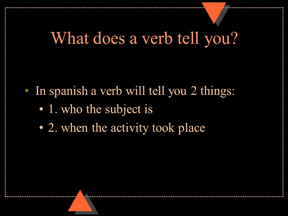 What does a verb tell you. In spanish a verb will tell you 2 things: 1.