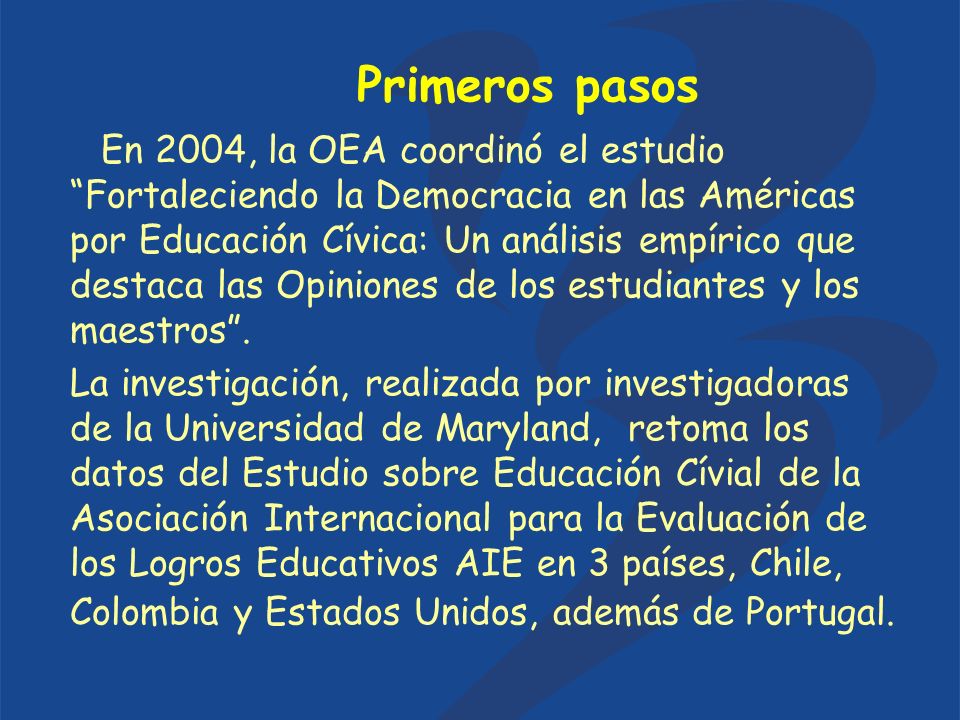 Primeros pasos En 2004, la OEA coordinó el estudio Fortaleciendo la Democracia en las Américas por Educación Cívica: Un análisis empírico que destaca las Opiniones de los estudiantes y los maestros.