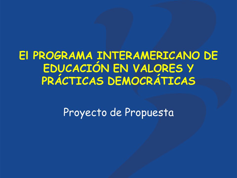 El PROGRAMA INTERAMERICANO DE EDUCACIÓN EN VALORES Y PRÁCTICAS DEMOCRÁTICAS Proyecto de Propuesta