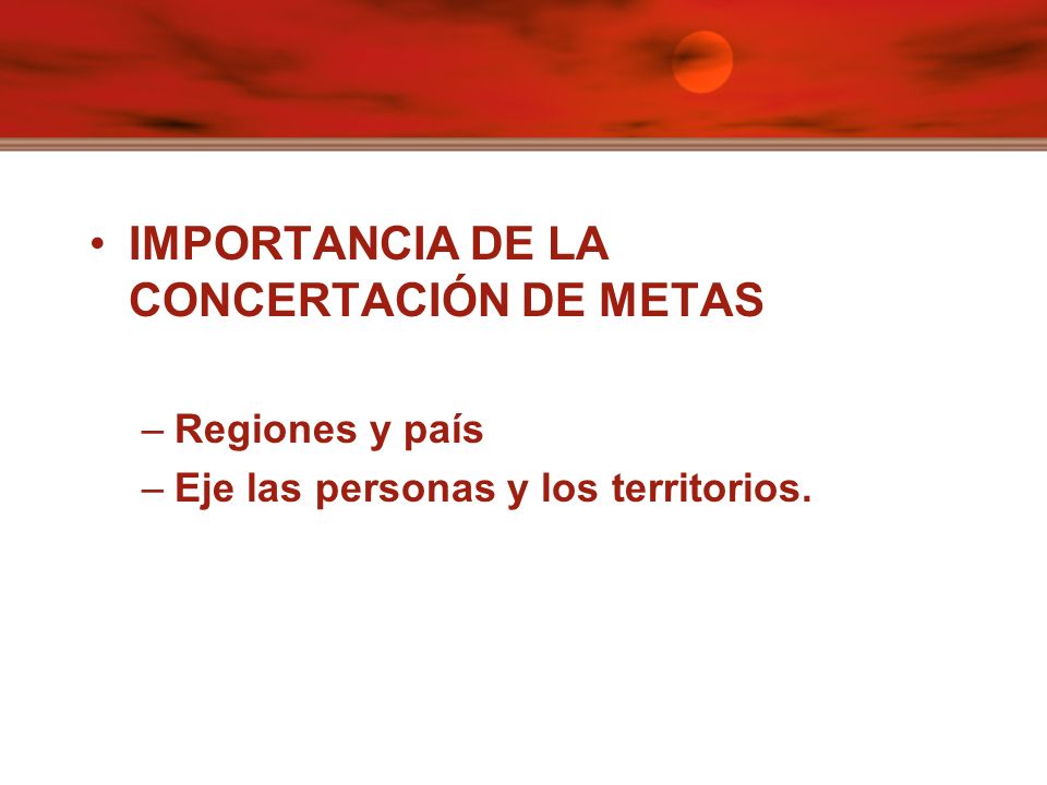 IMPORTANCIA DE LA CONCERTACIÓN DE METAS –Regiones y país –Eje las personas y los territorios.