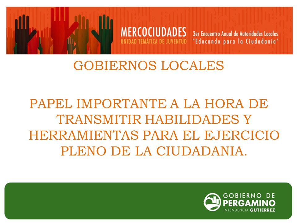 GOBIERNOS LOCALES PAPEL IMPORTANTE A LA HORA DE TRANSMITIR HABILIDADES Y HERRAMIENTAS PARA EL EJERCICIO PLENO DE LA CIUDADANIA.
