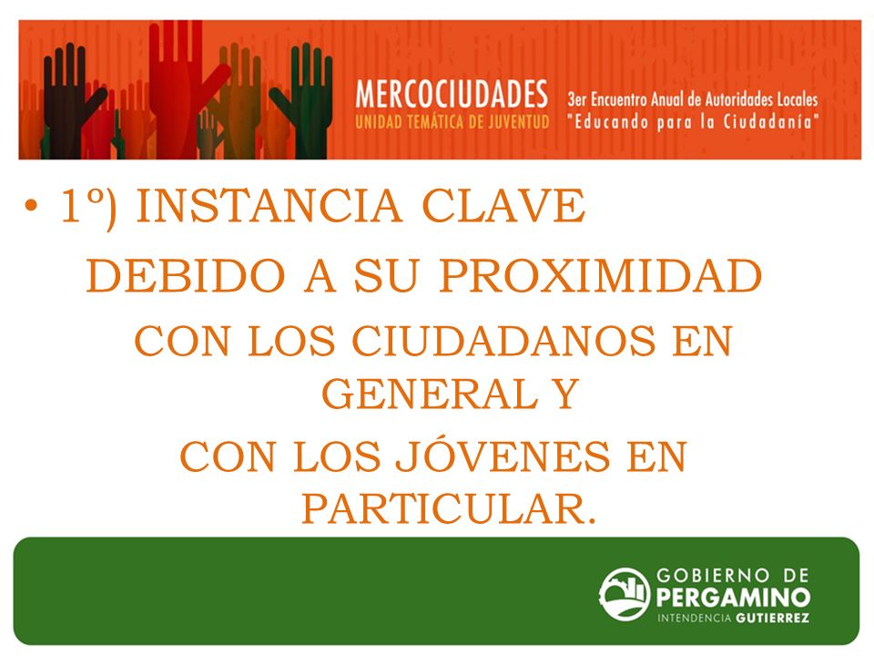 1º) INSTANCIA CLAVE DEBIDO A SU PROXIMIDAD CON LOS CIUDADANOS EN GENERAL Y CON LOS JÓVENES EN PARTICULAR.