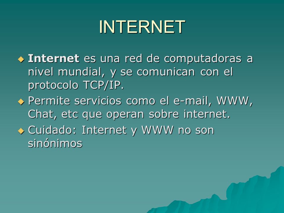 INTERNET Internet es una red de computadoras a nivel mundial, y se comunican con el protocolo TCP/IP.