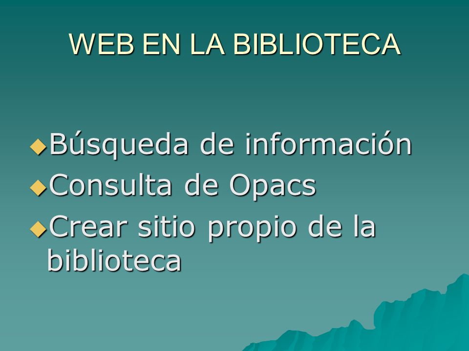 WEB EN LA BIBLIOTECA Búsqueda de información Búsqueda de información Consulta de Opacs Consulta de Opacs Crear sitio propio de la biblioteca Crear sitio propio de la biblioteca