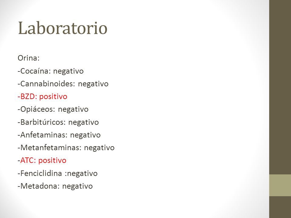 Laboratorio Orina: -Cocaína: negativo -Cannabinoides: negativo -BZD: positivo -Opiáceos: negativo -Barbitúricos: negativo -Anfetaminas: negativo -Metanfetaminas: negativo -ATC: positivo -Fenciclidina :negativo -Metadona: negativo
