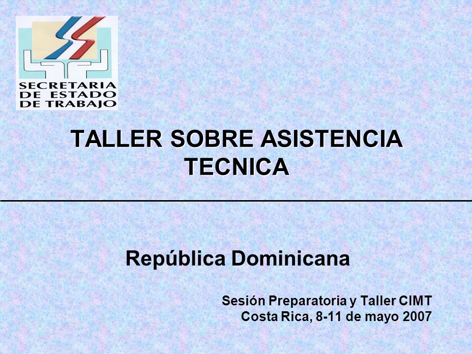 TALLER SOBRE ASISTENCIA TECNICA República Dominicana Sesión Preparatoria y Taller CIMT Costa Rica, 8-11 de mayo 2007