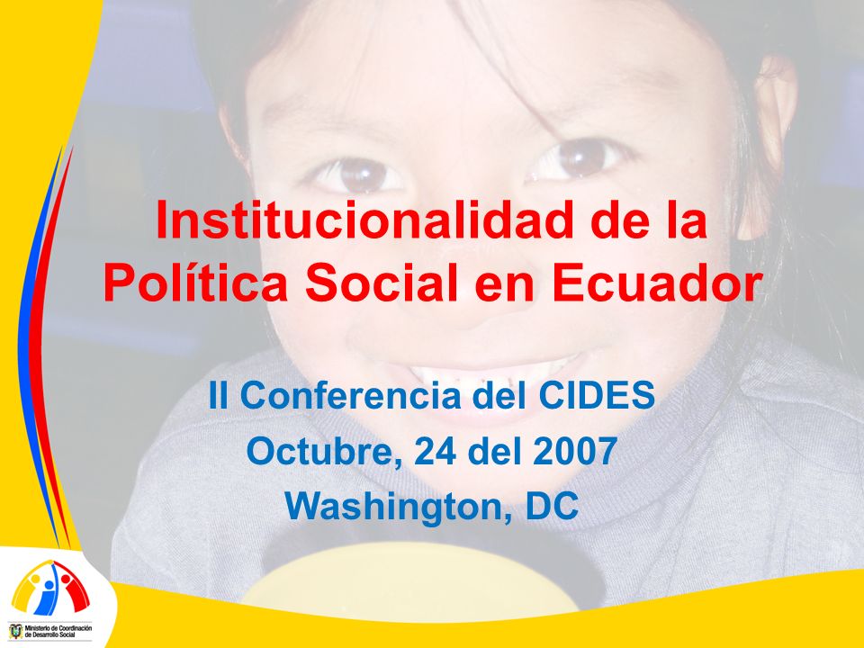 Institucionalidad de la Política Social en Ecuador II Conferencia del CIDES Octubre, 24 del 2007 Washington, DC