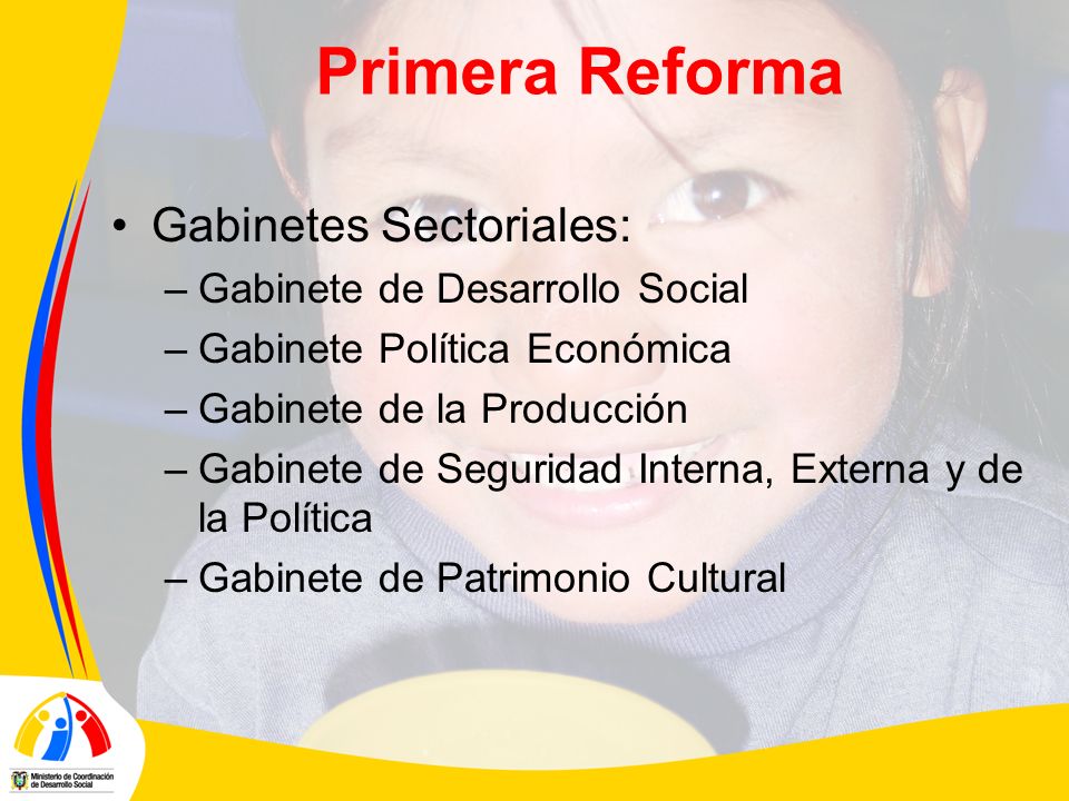 Primera Reforma Gabinetes Sectoriales: –Gabinete de Desarrollo Social –Gabinete Política Económica –Gabinete de la Producción –Gabinete de Seguridad Interna, Externa y de la Política –Gabinete de Patrimonio Cultural