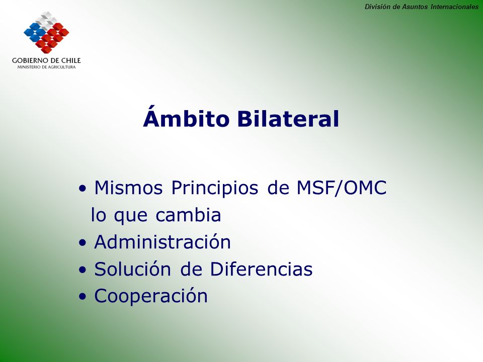 División de Asuntos Internacionales Ámbito Bilateral Mismos Principios de MSF/OMC lo que cambia Administración Solución de Diferencias Cooperación
