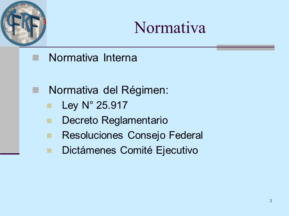 3 Normativa Interna Normativa del Régimen: Ley N° Decreto Reglamentario Resoluciones Consejo Federal Dictámenes Comité Ejecutivo Normativa