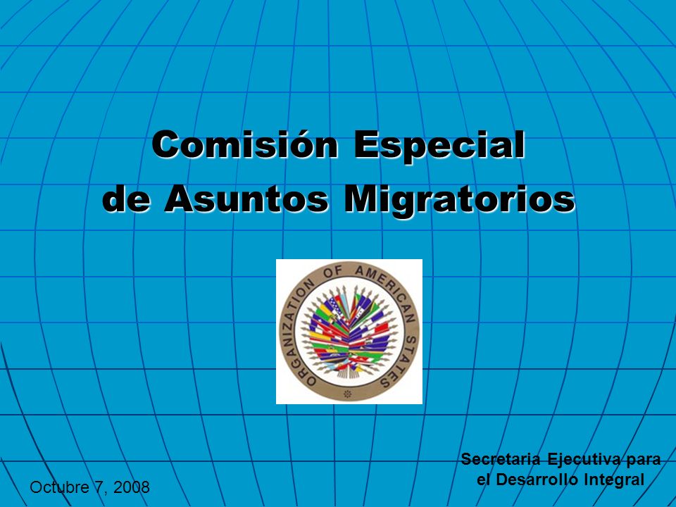 Comisión Especial de Asuntos Migratorios Secretaria Ejecutiva para el Desarrollo Integral Octubre 7, 2008